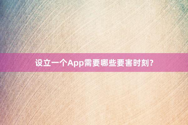 设立一个App需要哪些要害时刻？