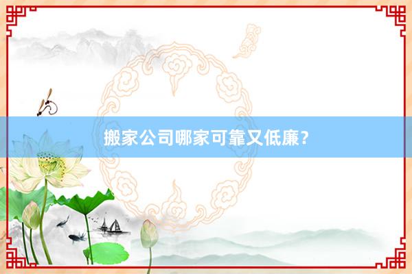 搬家公司哪家可靠又低廉?